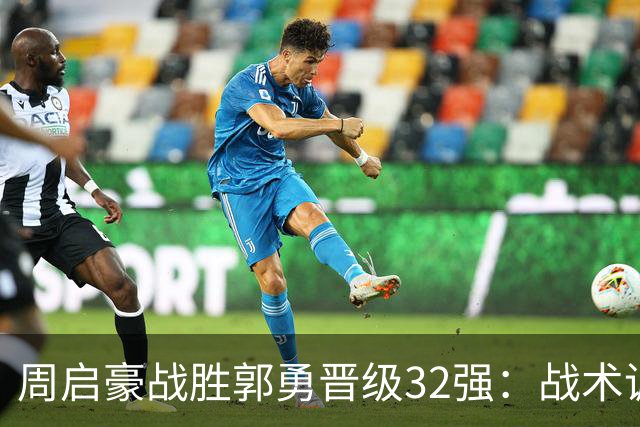 周启豪战胜郭勇晋级32强：战术调整与心态掌控